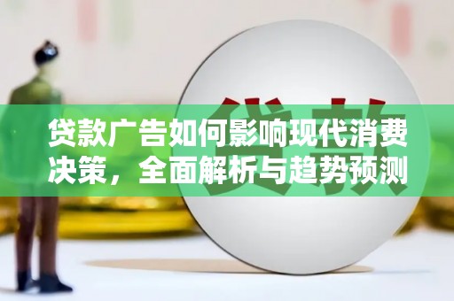 高要贷款广告如何影响现代消费决策，全面解析与趋势预测