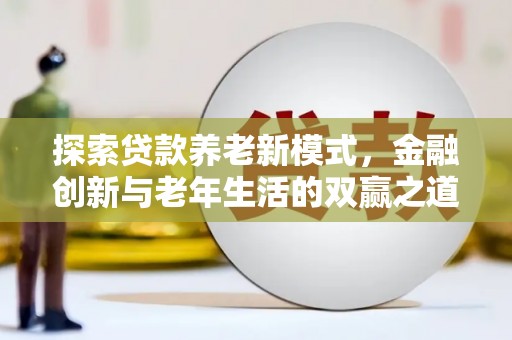 高要探索贷款养老新模式，金融创新与老年生活的双赢之道