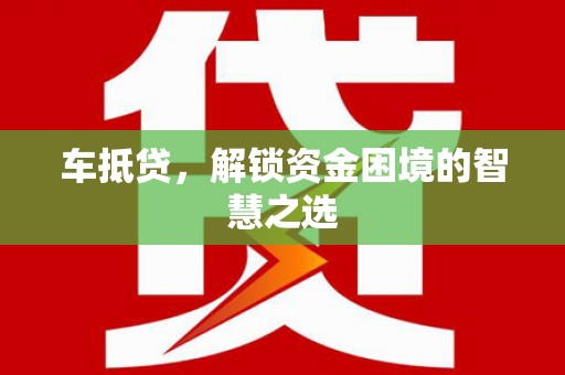 高要车抵贷，解锁资金困境的智慧之选