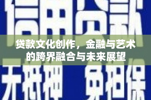 高要贷款文化创作，金融与艺术的跨界融合与未来展望