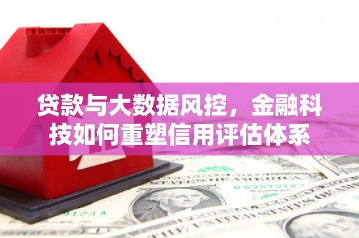 高要贷款与大数据风控，金融科技如何重塑信用评估体系