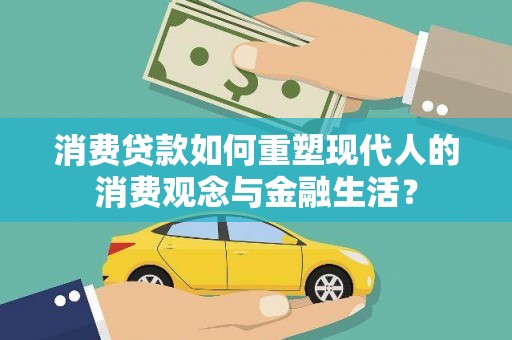 高要消费贷款如何重塑现代人的消费观念与金融生活？