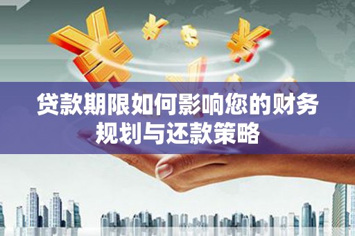 高要贷款期限如何影响您的财务规划与还款策略