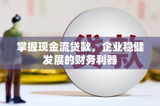 高要掌握现金流贷款，企业稳健发展的财务利器