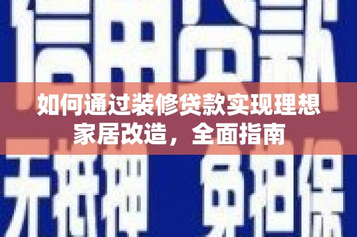 高要如何通过装修贷款实现理想家居改造，全面指南