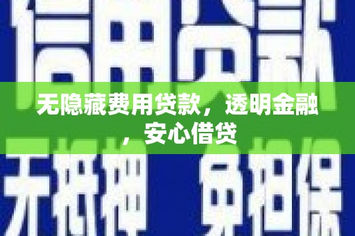 高要无隐藏费用贷款，透明金融，安心借贷