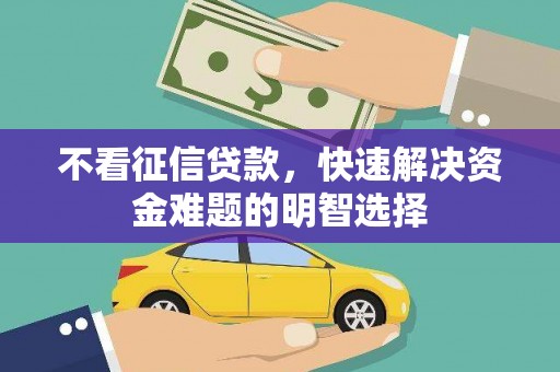 高要不看征信贷款，快速解决资金难题的明智选择