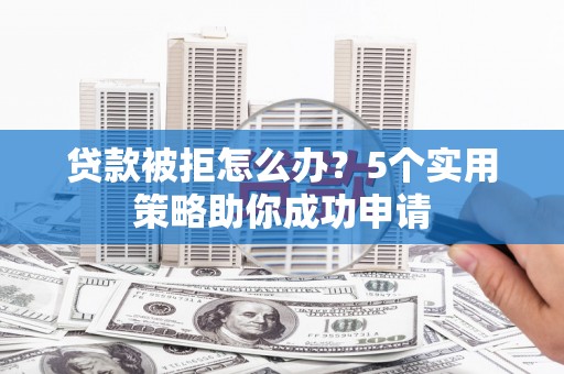 高要贷款被拒怎么办？5个实用策略助你成功申请