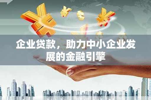 高要企业贷款，助力中小企业发展的金融引擎
