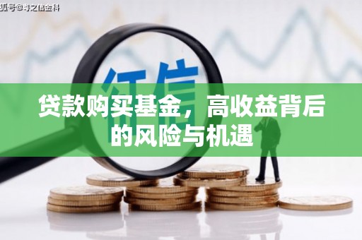 高要贷款购买基金，高收益背后的风险与机遇