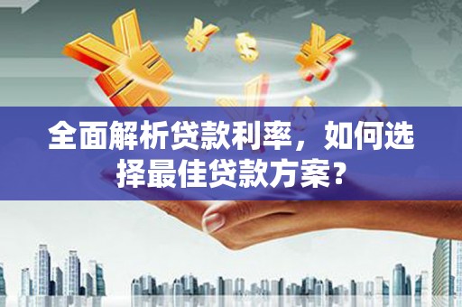 高要全面解析贷款利率，如何选择最佳贷款方案？