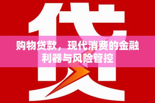 高要购物贷款，现代消费的金融利器与风险管控