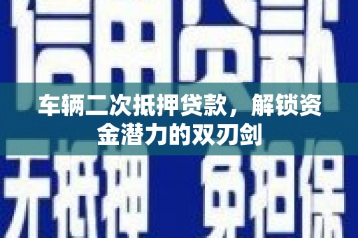 高要车辆二次抵押贷款，解锁资金潜力的双刃剑
