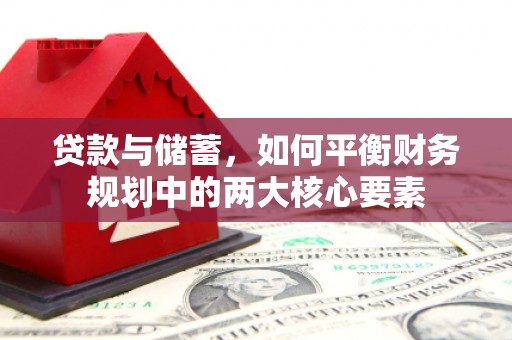 高要贷款与储蓄，如何平衡财务规划中的两大核心要素
