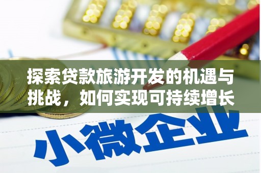 高要探索贷款旅游开发的机遇与挑战，如何实现可持续增长