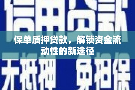 高要保单质押贷款，解锁资金流动性的新途径