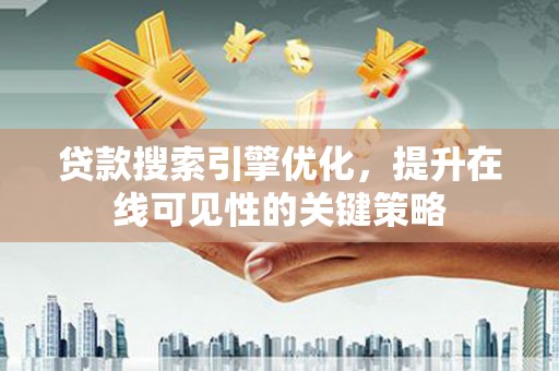 高要贷款搜索引擎优化，提升在线可见性的关键策略