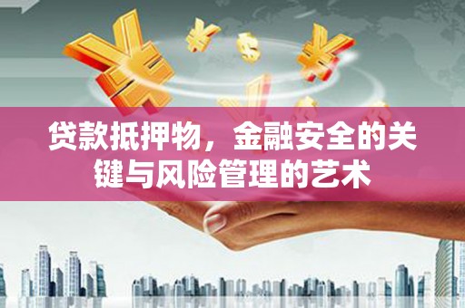 高要贷款抵押物，金融安全的关键与风险管理的艺术