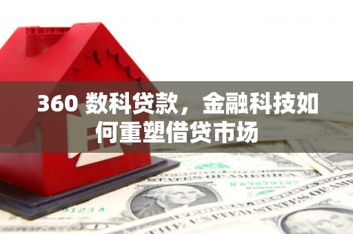 高要360 数科贷款，金融科技如何重塑借贷市场