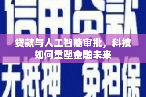 高要贷款与人工智能审批，科技如何重塑金融未来