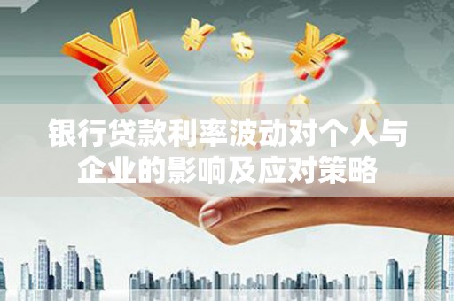 高要银行贷款利率波动对个人与企业的影响及应对策略