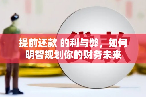 高要提前还款 的利与弊，如何明智规划你的财务未来