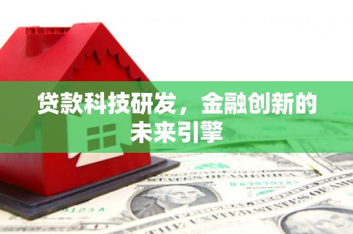 高要贷款科技研发，金融创新的未来引擎