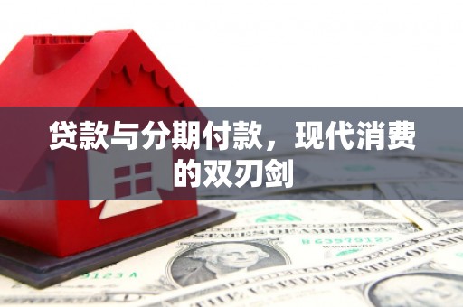 高要贷款与分期付款，现代消费的双刃剑