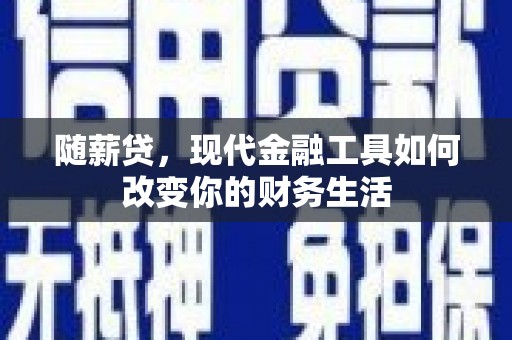 高要随薪贷，现代金融工具如何改变你的财务生活