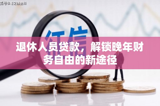 高要退休人员贷款，解锁晚年财务自由的新途径