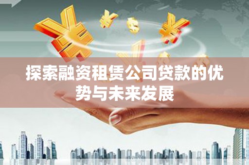 高要探索融资租赁公司贷款的优势与未来发展