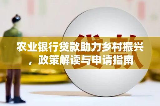 高要农业银行贷款助力乡村振兴，政策解读与申请指南