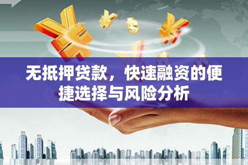高要无抵押贷款，快速融资的便捷选择与风险分析
