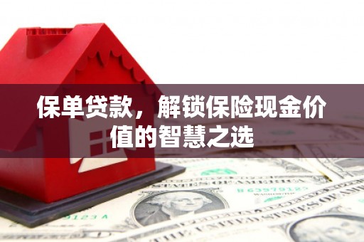 高要保单贷款，解锁保险现金价值的智慧之选
