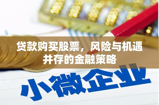 高要贷款购买股票，风险与机遇并存的金融策略
