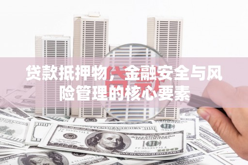 高要贷款抵押物，金融安全与风险管理的核心要素