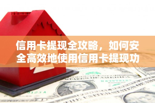 高要信用卡提现全攻略，如何安全高效地使用信用卡提现功能