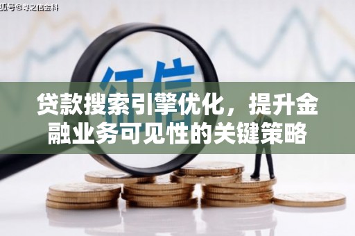 高要贷款搜索引擎优化，提升金融业务可见性的关键策略