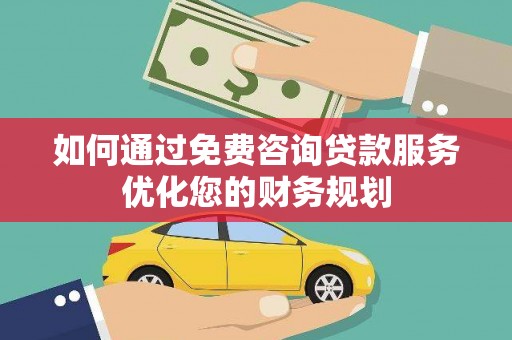 高要如何通过免费咨询贷款服务优化您的财务规划