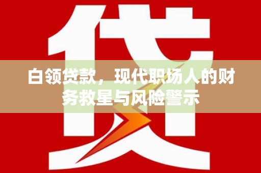 高要白领贷款，现代职场人的财务救星与风险警示