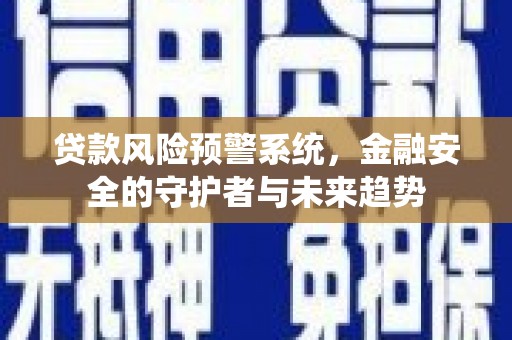 高要贷款风险预警系统，金融安全的守护者与未来趋势