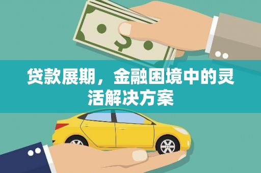 高要贷款展期，金融困境中的灵活解决方案