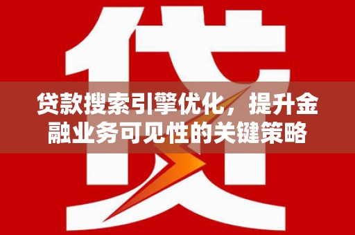 高要贷款搜索引擎优化，提升金融业务可见性的关键策略