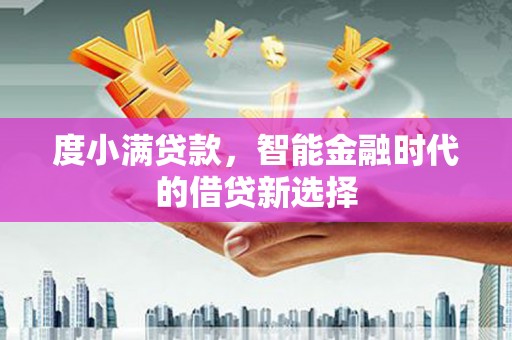 高要度小满贷款，智能金融时代的借贷新选择