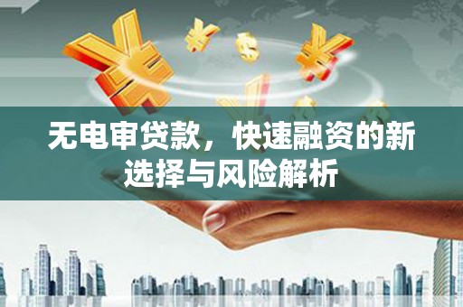 高要无电审贷款，快速融资的新选择与风险解析