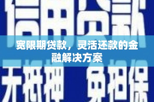 高要宽限期贷款，灵活还款的金融解决方案
