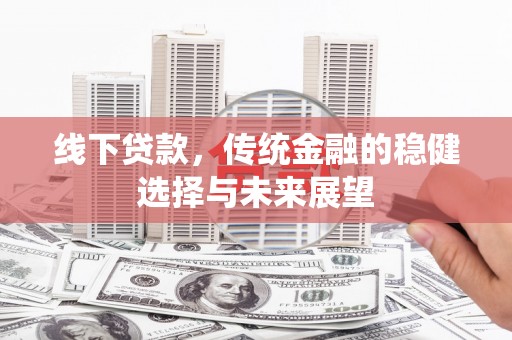 高要线下贷款，传统金融的稳健选择与未来展望