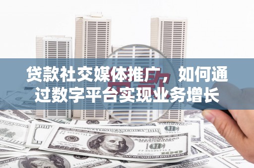 高要贷款社交媒体推广，如何通过数字平台实现业务增长