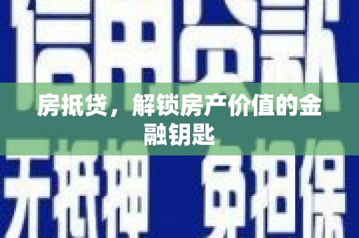 高要房抵贷，解锁房产价值的金融钥匙