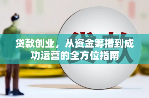 高要贷款创业，从资金筹措到成功运营的全方位指南